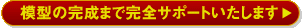 模型の完成まで完全サポートいたします